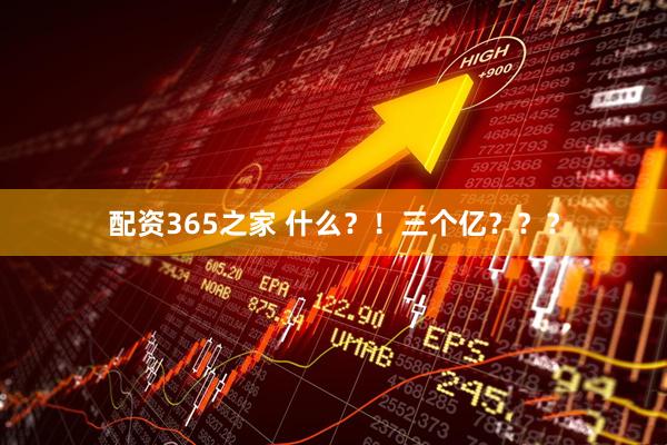 配资365之家 什么？！三个亿？？？