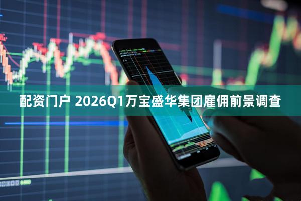 配资门户 2026Q1万宝盛华集团雇佣前景调查