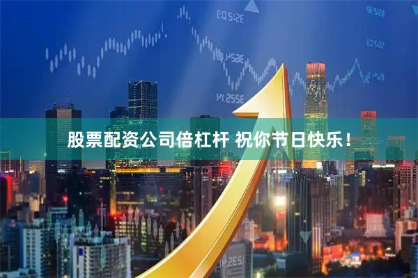 股票配资公司倍杠杆 祝你节日快乐！